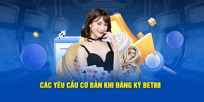 Yêu cầu cơ bản để hội viên đăng ký BET88